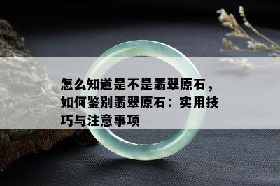 怎么知道是不是翡翠原石，如何鉴别翡翠原石：实用技巧与注意事项