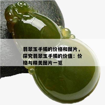 翡翠玉手镯的价格和图片，探究翡翠玉手镯的价值：价格与精美图片一览