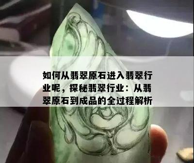 如何从翡翠原石进入翡翠行业呢，探秘翡翠行业：从翡翠原石到成品的全过程解析