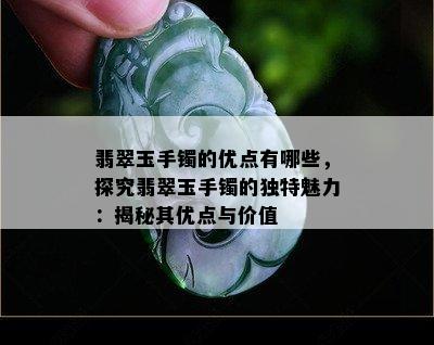 翡翠玉手镯的优点有哪些，探究翡翠玉手镯的独特魅力：揭秘其优点与价值