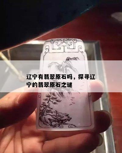 辽宁有翡翠原石吗，探寻辽宁的翡翠原石之谜