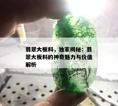 翡翠大板料，独家揭秘：翡翠大板料的神奇魅力与价值解析