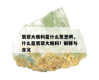 翡翠大板料是什么意思啊，什么是翡翠大板料？解释与含义