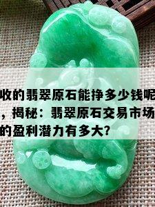 收的翡翠原石能挣多少钱呢，揭秘：翡翠原石交易市场的盈利潜力有多大？