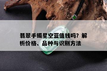 翡翠手镯星空蓝值钱吗？解析价格、品种与识别方法