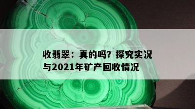 收翡翠：真的吗？探究实况与2021年矿产回收情况