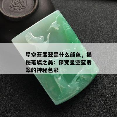 星空蓝翡翠是什么颜色，揭秘璀璨之美：探究星空蓝翡翠的神秘色彩