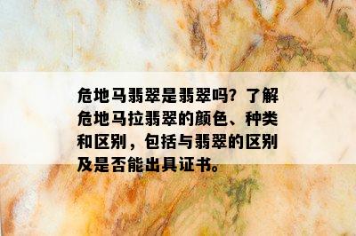 危地马翡翠是翡翠吗？了解危地马拉翡翠的颜色、种类和区别，包括与翡翠的区别及是否能出具证书。