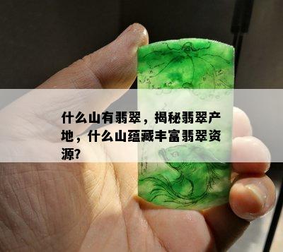 什么山有翡翠，揭秘翡翠产地，什么山蕴藏丰富翡翠资源？