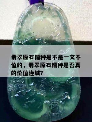 翡翠原石糯种是不是一文不值的，翡翠原石糯种是否真的价值连城？