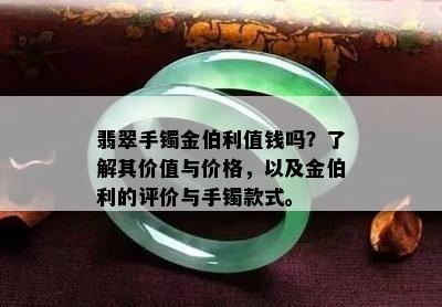 翡翠手镯金伯利值钱吗？了解其价值与价格，以及金伯利的评价与手镯款式。