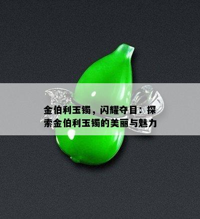 金伯利玉镯，闪耀夺目：探索金伯利玉镯的美丽与魅力