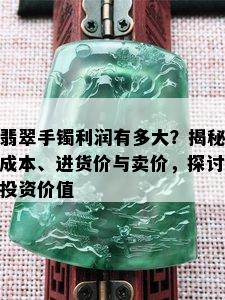 翡翠手镯利润有多大？揭秘成本、进货价与卖价，探讨投资价值