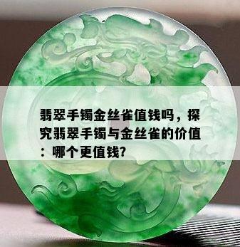 翡翠手镯金丝雀值钱吗，探究翡翠手镯与金丝雀的价值：哪个更值钱？