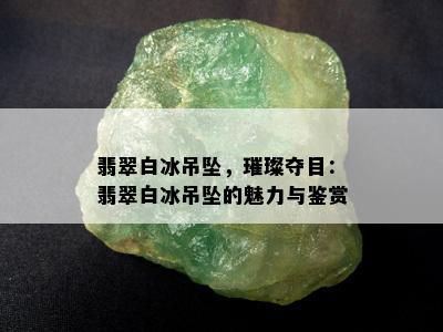 翡翠白冰吊坠，璀璨夺目：翡翠白冰吊坠的魅力与鉴赏