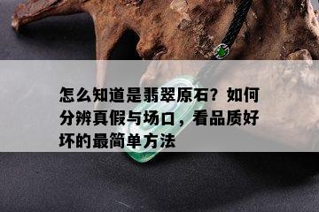 怎么知道是翡翠原石？如何分辨真假与场口，看品质好坏的最简单方法