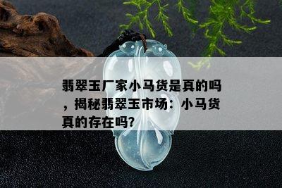 翡翠玉厂家小马货是真的吗，揭秘翡翠玉市场：小马货真的存在吗？