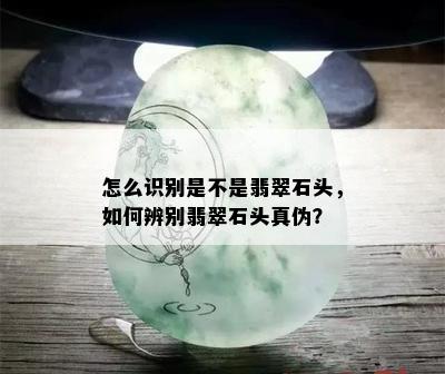 怎么识别是不是翡翠石头，如何辨别翡翠石头真伪？