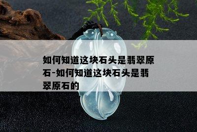 如何知道这块石头是翡翠原石-如何知道这块石头是翡翠原石的