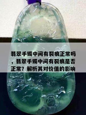 翡翠手镯中间有裂痕正常吗，翡翠手镯中间有裂痕是否正常？解析其对价值的影响