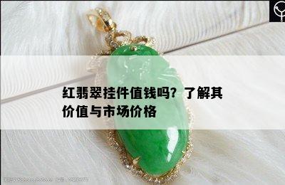 红翡翠挂件值钱吗？了解其价值与市场价格