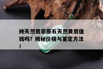 纯天然翡翠原石天然黄翡值钱吗？揭秘价格与鉴定方法！