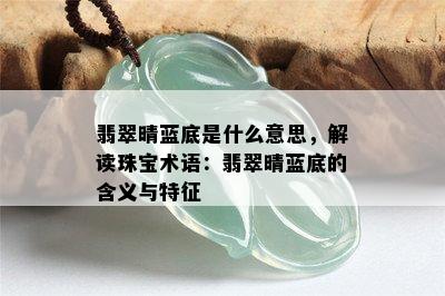 翡翠晴蓝底是什么意思，解读珠宝术语：翡翠晴蓝底的含义与特征