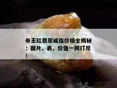 帝王红翡翠戒指价格全揭秘：图片、表、价值一网打尽！