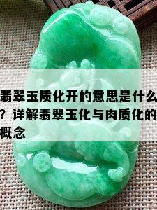 翡翠玉质化开的意思是什么？详解翡翠玉化与肉质化的概念