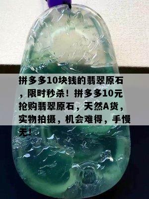 拼多多10块钱的翡翠原石，限时秒杀！拼多多10元抢购翡翠原石，天然A货，实物拍摄，机会难得，手慢无！