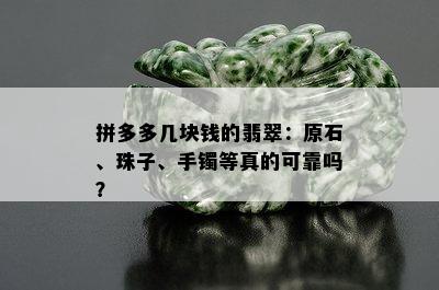 拼多多几块钱的翡翠：原石、珠子、手镯等真的可靠吗？