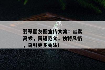 翡翠朋友圈宣传文案：幽默高级，简短范文，独特风格，吸引更多关注！