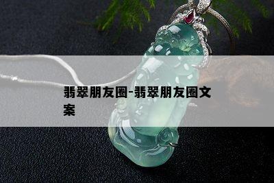 翡翠朋友圈-翡翠朋友圈文案