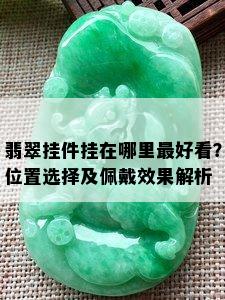 翡翠挂件挂在哪里更好看？位置选择及佩戴效果解析