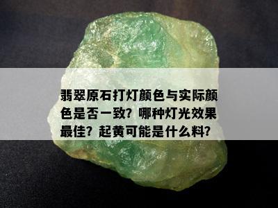 翡翠原石打灯颜色与实际颜色是否一致？哪种灯光效果更佳？起黄可能是什么料？