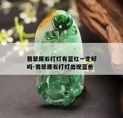 翡翠原石打灯有蓝杠一定好吗-翡翠原石打灯出现蓝色