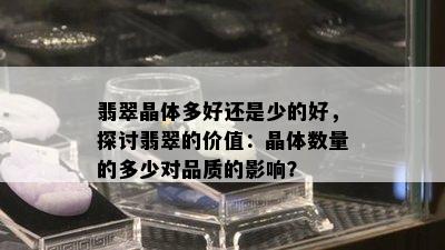 翡翠晶体多好还是少的好，探讨翡翠的价值：晶体数量的多少对品质的影响？