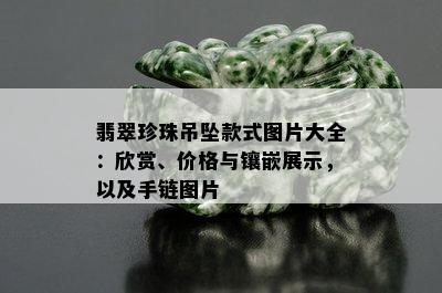 翡翠珍珠吊坠款式图片大全：欣赏、价格与镶嵌展示，以及手链图片