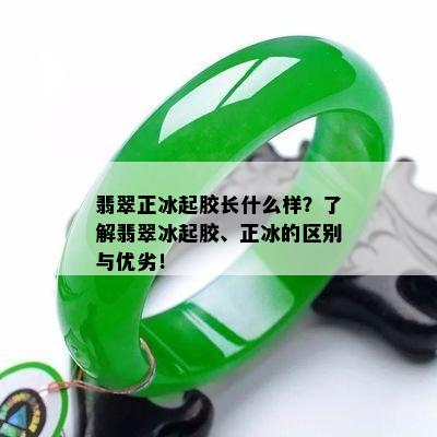 翡翠正冰起胶长什么样？了解翡翠冰起胶、正冰的区别与优劣！