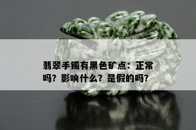 翡翠手镯有黑色矿点：正常吗？影响什么？是假的吗？