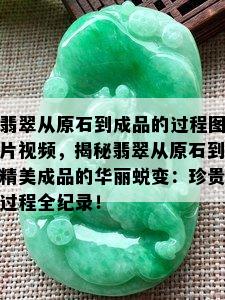 翡翠从原石到成品的过程图片视频，揭秘翡翠从原石到精美成品的华丽蜕变：珍贵过程全纪录！