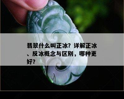 翡翠什么叫正冰？详解正冰、反冰概念与区别，哪种更好？