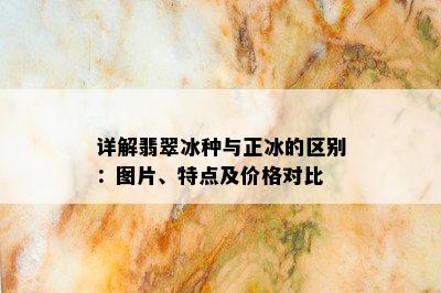 详解翡翠冰种与正冰的区别：图片、特点及价格对比