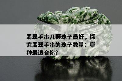 翡翠手串几颗珠子更好，探究翡翠手串的珠子数量：哪种最适合你？