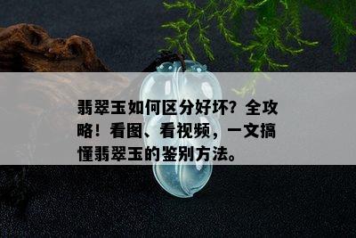 翡翠玉如何区分好坏？全攻略！看图、看视频，一文搞懂翡翠玉的鉴别方法。