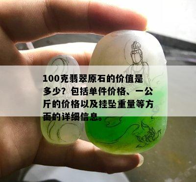 100克翡翠原石的价值是多少？包括单件价格、一公斤的价格以及挂坠重量等方面的详细信息。