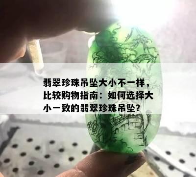 翡翠珍珠吊坠大小不一样，比较购物指南：如何选择大小一致的翡翠珍珠吊坠？