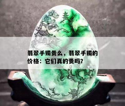 翡翠手镯贵么，翡翠手镯的价格：它们真的贵吗？