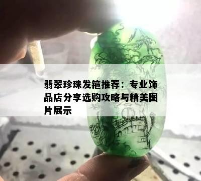 翡翠珍珠发箍推荐：专业饰品店分享选购攻略与精美图片展示