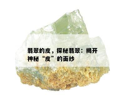 翡翠的皮，探秘翡翠：揭开神秘“皮”的面纱